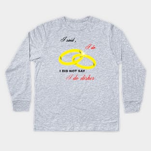 I Said I Do, I Did Not Say I Do Dishes Marriage Humor Kids Long Sleeve T-Shirt